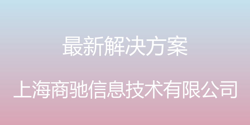 最新解决方案 - 上海商驰信息技术有限公司