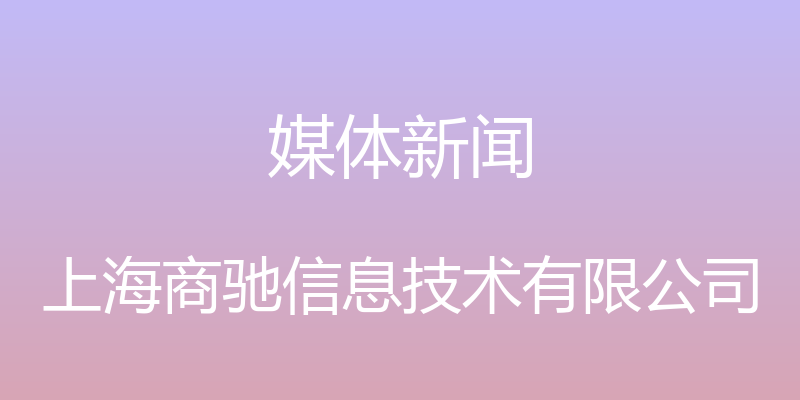 媒体新闻 - 上海商驰信息技术有限公司