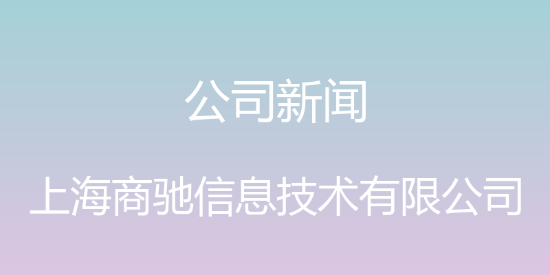 公司新闻 - 上海商驰信息技术有限公司