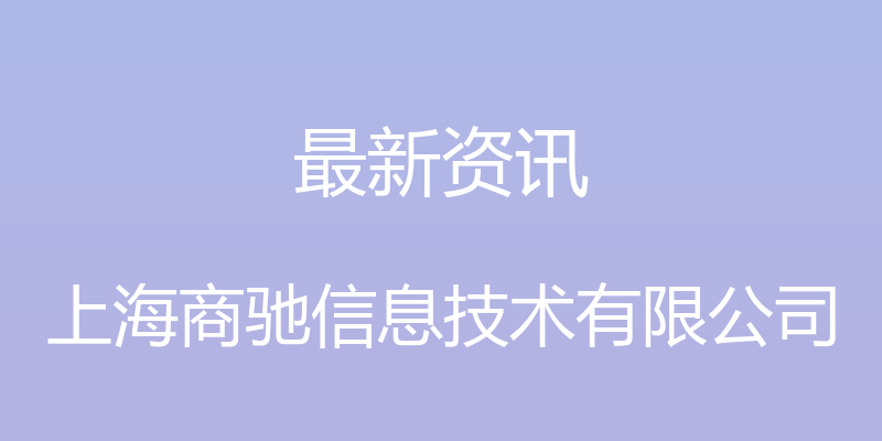 最新资讯 - 上海商驰信息技术有限公司